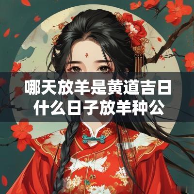 哪天放羊是黄道吉日 什么日子放羊种公羊好