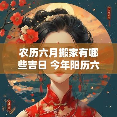 农历六月搬家有哪些吉日 今年阳历六月搬家吉日