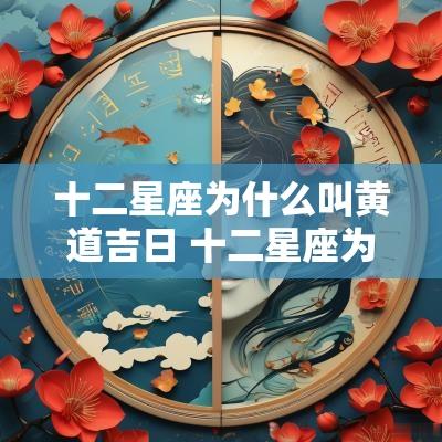 十二星座为什么叫黄道吉日 十二星座为什么叫黄道十二星座