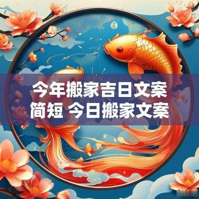 今年搬家吉日文案简短 今日搬家文案短句干净