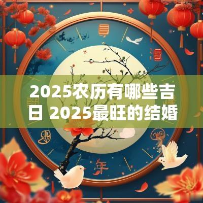 2025农历有哪些吉日 2025最旺的结婚吉日