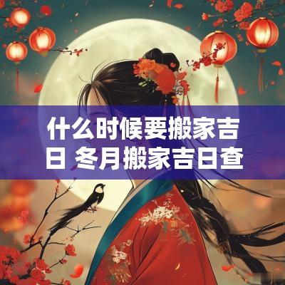 什么时候要搬家吉日 冬月搬家吉日查询表