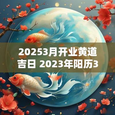 20253月开业黄道吉日 2025年阳历3月开业黄道吉日