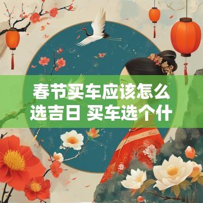 春节买车应该怎么选吉日 买车选个什么吉日提车好