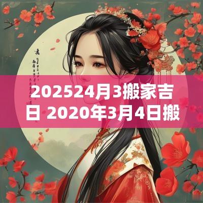 202524月3搬家吉日 2025年3月4日搬家吉日一览表