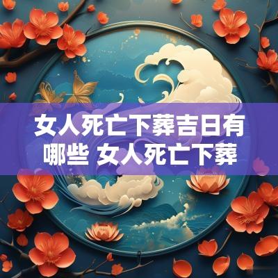 女人死亡下葬吉日有哪些 女人死亡下葬吉日查询
