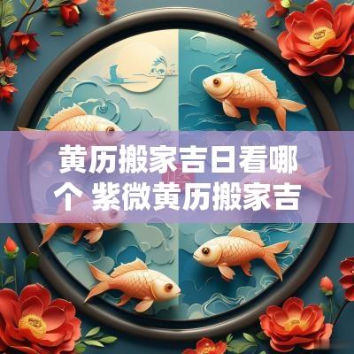 黄历搬家吉日看哪个 紫微黄历搬家吉日