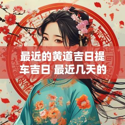 最近的黄道吉日提车吉日 最近几天的黄道吉日适合提车
