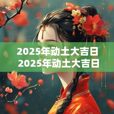 2025年动土大吉日 2025年动土大吉日子