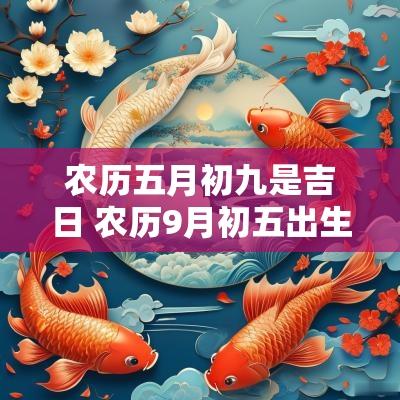 农历五月初九是吉日 农历9月初五出生是否吉日