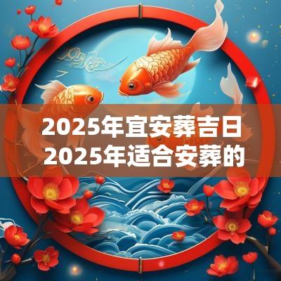 2025年宜安葬吉日 2025年适合安葬的吉日