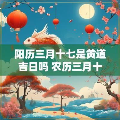 阳历三月十七是黄道吉日吗 农历三月十七日是什么日子
