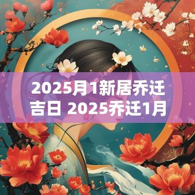 2025月1新居乔迁吉日 2025乔迁1月吉日