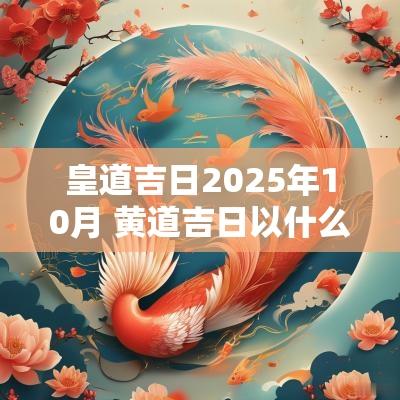 皇道吉日2025年10月 黄道吉日以什么为准