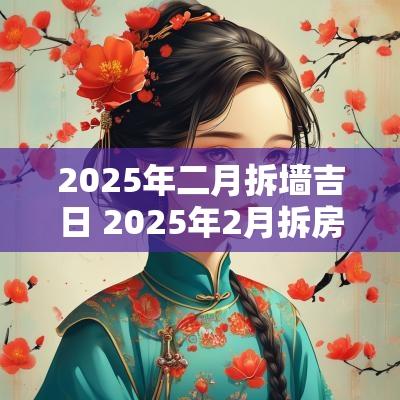 2025年二月拆墙吉日 2025年2月拆房子黄道吉日 2025年二月拆墙吉日 2025年2月拆房子黄道吉日
