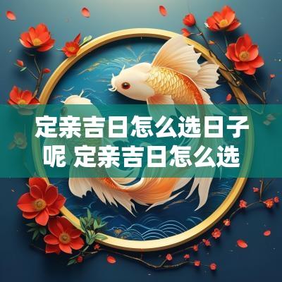 定亲吉日怎么选日子呢 定亲吉日怎么选日子最好