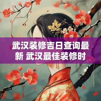 武汉装修吉日查询最新 武汉最佳装修时间