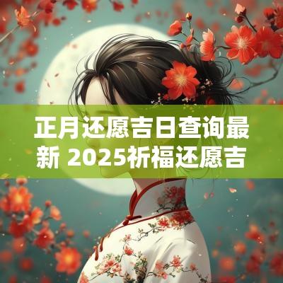正月还愿吉日查询最新 2025祈福还愿吉日
