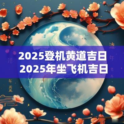 2025登机黄道吉日 2025年坐飞机吉日查询