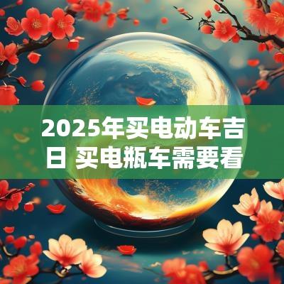 2025年买电动车吉日 买电瓶车需要看吉日吗