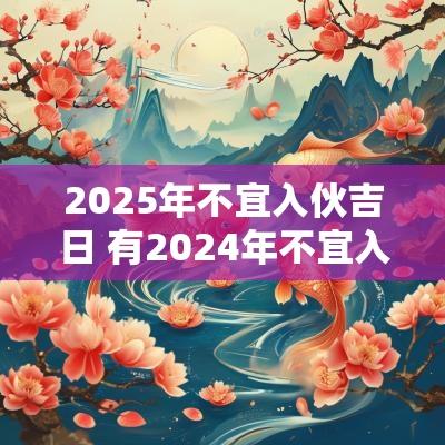 2025年不宜入伙吉日 有2025年不宜入宅的说法吗