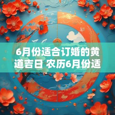 6月份适合订婚的黄道吉日 农历6月份适合订婚的日子