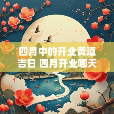 四月中的开业黄道吉日 四月开业哪天是好日子