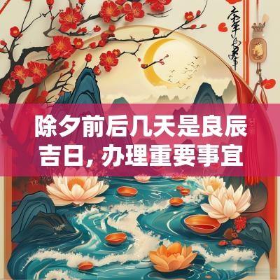 除夕前后几天是良辰吉日, 办理重要事宜的好时机