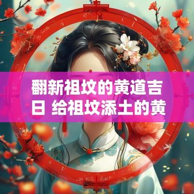 翻新祖坟的黄道吉日 给祖坟添土的黄道吉日
