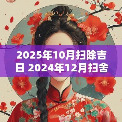 2025年10月扫除吉日 2025年12月扫舍黄道吉日