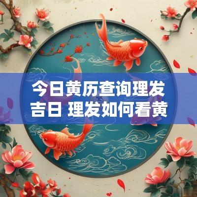 今日黄历查询理发吉日 理发如何看黄历吉日