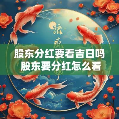 股东分红要看吉日吗 股东要分红怎么看