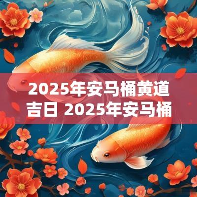 2025年安马桶黄道吉日 2025年安马桶吉日表