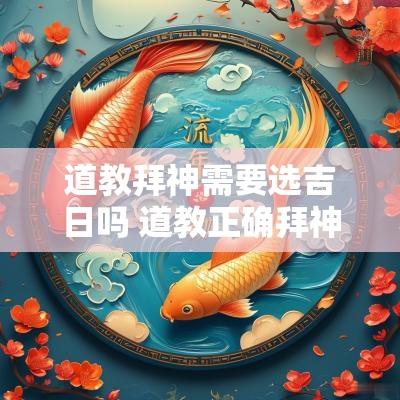道教拜神需要选吉日吗 道教正确拜神的方法