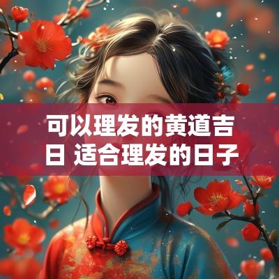 可以理发的黄道吉日 适合理发的日子农历