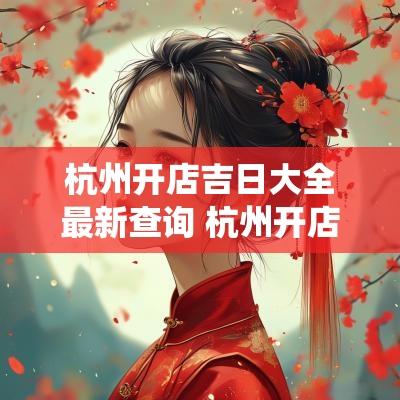 杭州开店吉日大全最新查询 杭州开店吉日查询系统下载