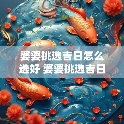 婆婆挑选吉日怎么选好 婆婆挑选吉日生孩子