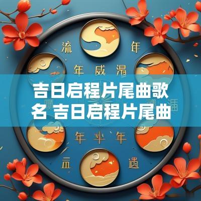 吉日启程片尾曲歌名 吉日启程片尾曲原唱