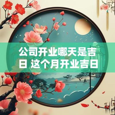 公司开业哪天是吉日 这个月开业吉日查询
