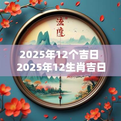 2025年12个吉日 2025年12生肖吉日表
