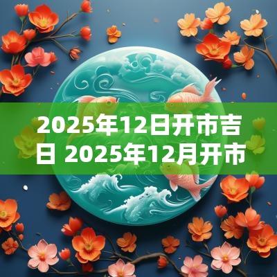 2025年12日开市吉日 2025年12月开市吉日
