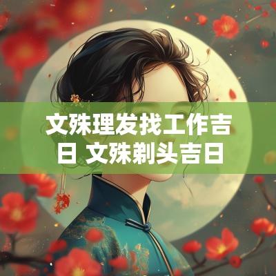 文殊理发找工作吉日 文殊剃头吉日