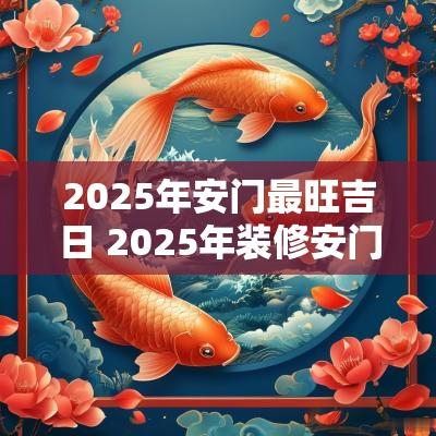 2025年安门最旺吉日 2025年装修安门吉日