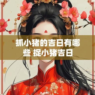 抓小猪的吉日有哪些 捉小猪吉日