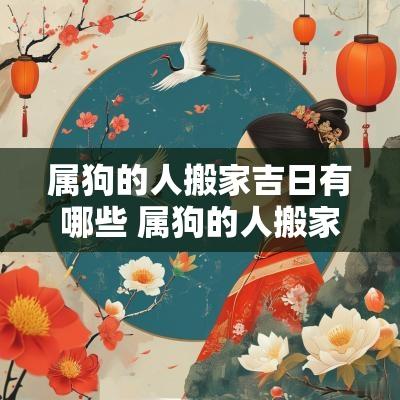 属狗的人搬家吉日有哪些 属狗的人搬家哪天最好
