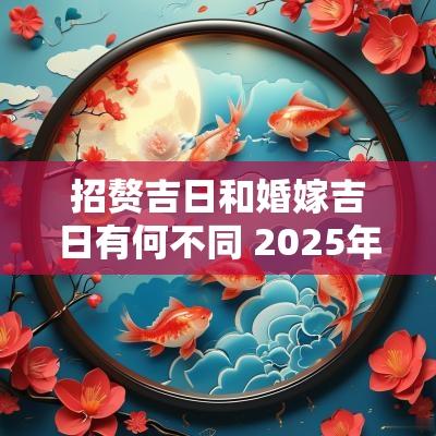 招赘吉日和婚嫁吉日有何不同 2025年入赘结婚吉日