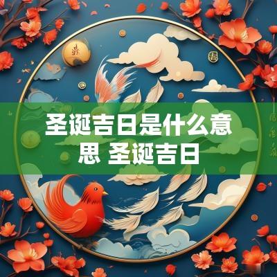 圣诞吉日是什么意思 圣诞吉日