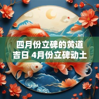 四月份立碑的黄道吉日 4月份立碑动土的黄道吉日