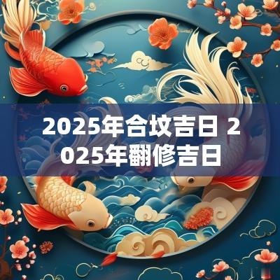 2025年合坟吉日 2025年翻修吉日