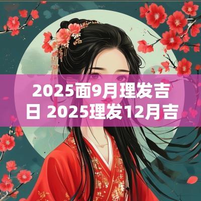 2025面9月理发吉日 2025理发12月吉日